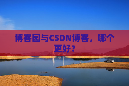 博客园与CSDN博客，哪个更好？