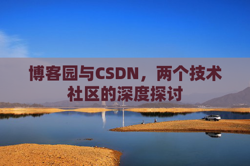 博客园与CSDN，两个技术社区的深度探讨