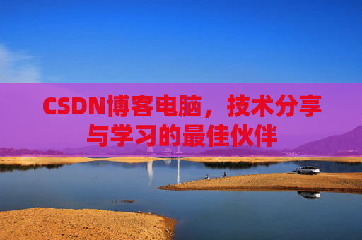 CSDN博客电脑，技术分享与学习的最佳伙伴